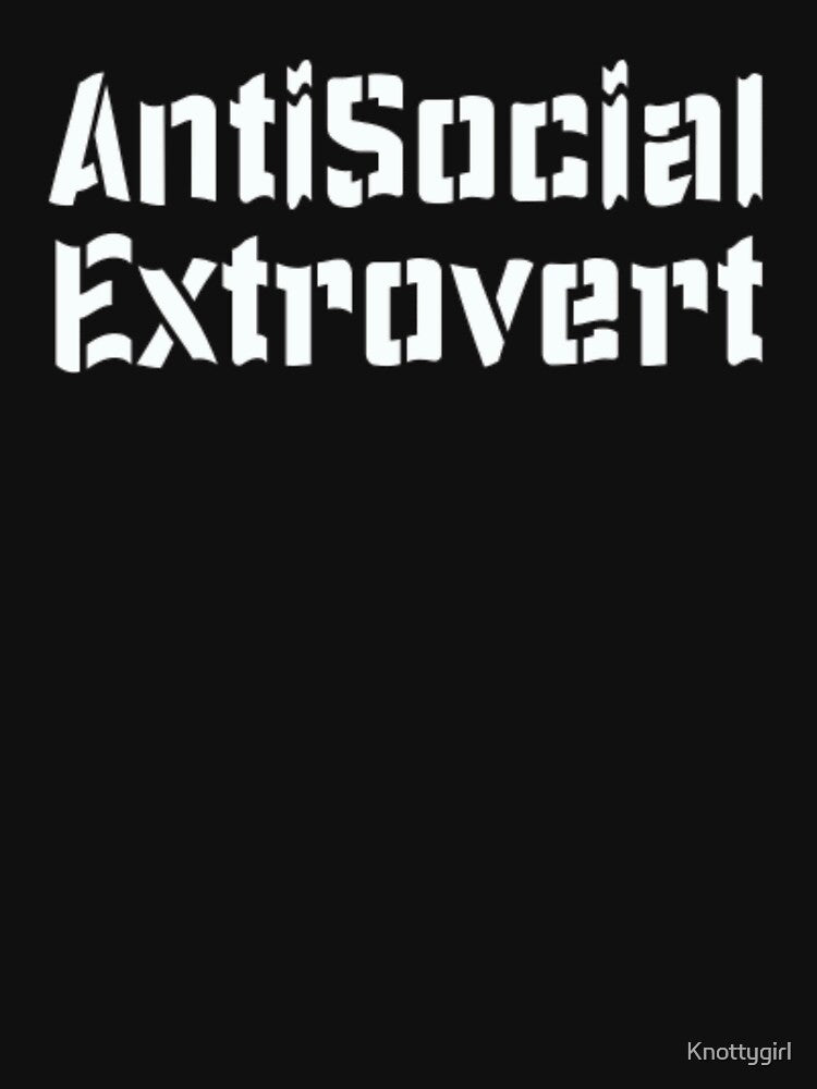 Antisocial Extrovert by Knottygirl Unisex T-shirt, Sweatshirt, Hoodie, Long Sleeve Tee